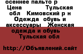 осеннее пальто р 48-50 › Цена ­ 2 500 - Тульская обл., Кимовский р-н Одежда, обувь и аксессуары » Женская одежда и обувь   . Тульская обл.